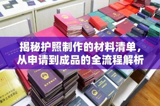 罗湖揭秘护照制作的材料清单，从申请到成品的全流程解析