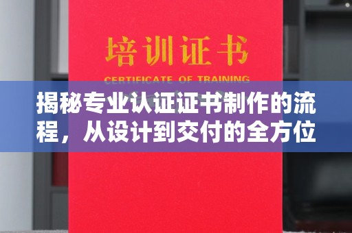 马鞍山揭秘专业认证证书制作的流程，从设计到交付的全方位指南